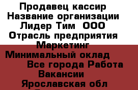 Продавец-кассир › Название организации ­ Лидер Тим, ООО › Отрасль предприятия ­ Маркетинг › Минимальный оклад ­ 38 000 - Все города Работа » Вакансии   . Ярославская обл.,Ярославль г.